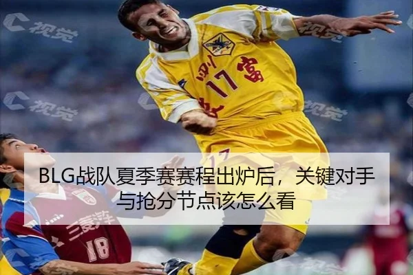 BLG战队夏季赛赛程出炉后，关键对手与抢分节点该怎么看
